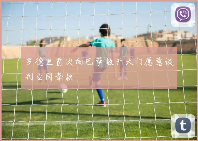 罗德里首次向巴萨敞开大门愿意谈判合同条款